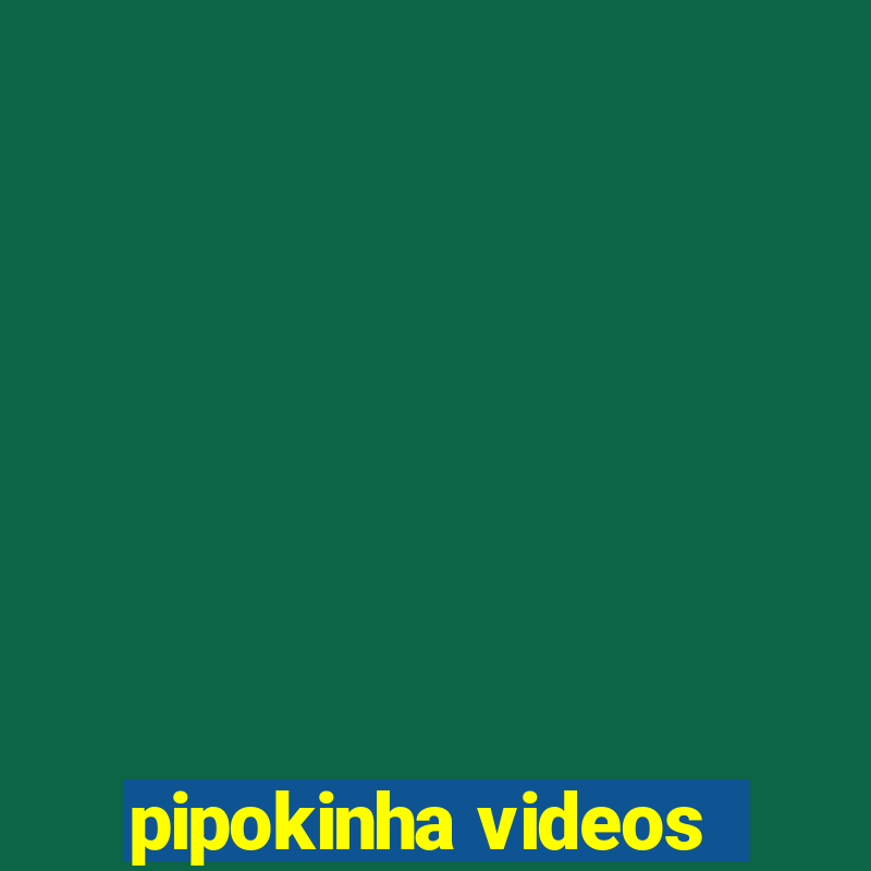 pipokinha videos